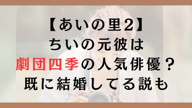 あいの里2ちいの元彼は劇団四季の人気俳優？既に結婚してる説も