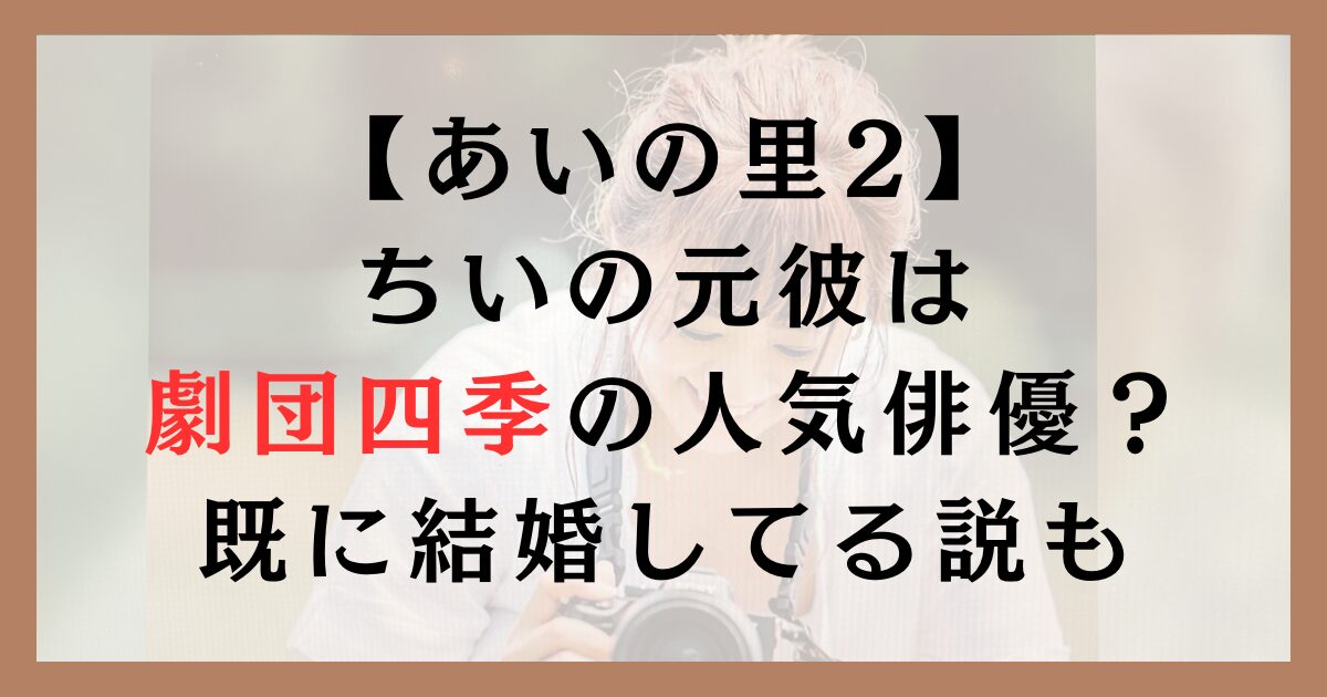 あいの里2ちいの元彼は劇団四季の人気俳優？既に結婚してる説も