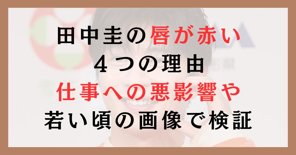 田中圭の唇が赤い４つの理由｜仕事への悪影響やいつから赤いのか若い頃の画像で検証