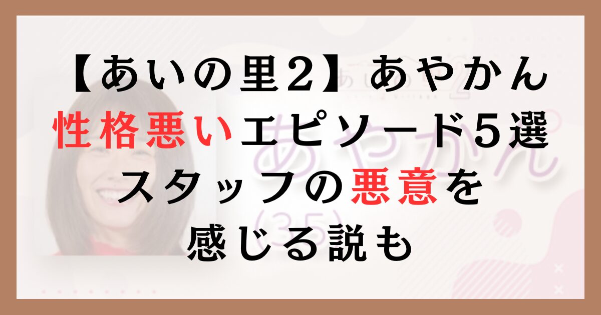 あいの里2あやかんの性格やばいエピソード5選｜スタッフの悪意を感じる説も