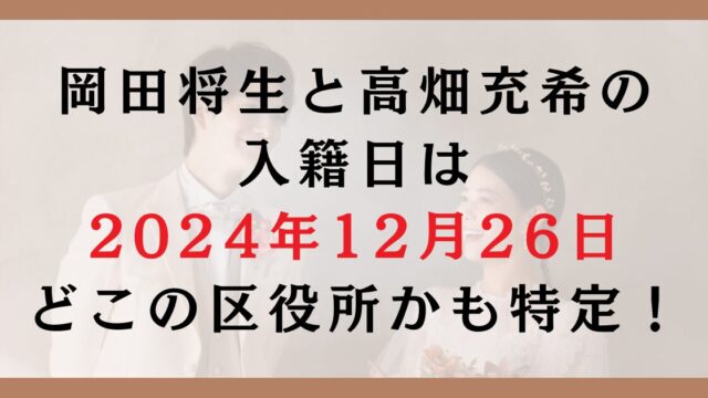 岡田将生と高畑充希の入籍日は2024年12月26日？どこの区役所かも特定！