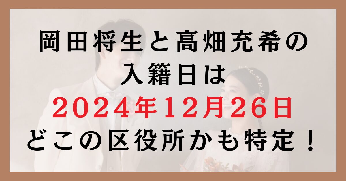 岡田将生と高畑充希の入籍日は2024年12月26日？どこの区役所かも特定！