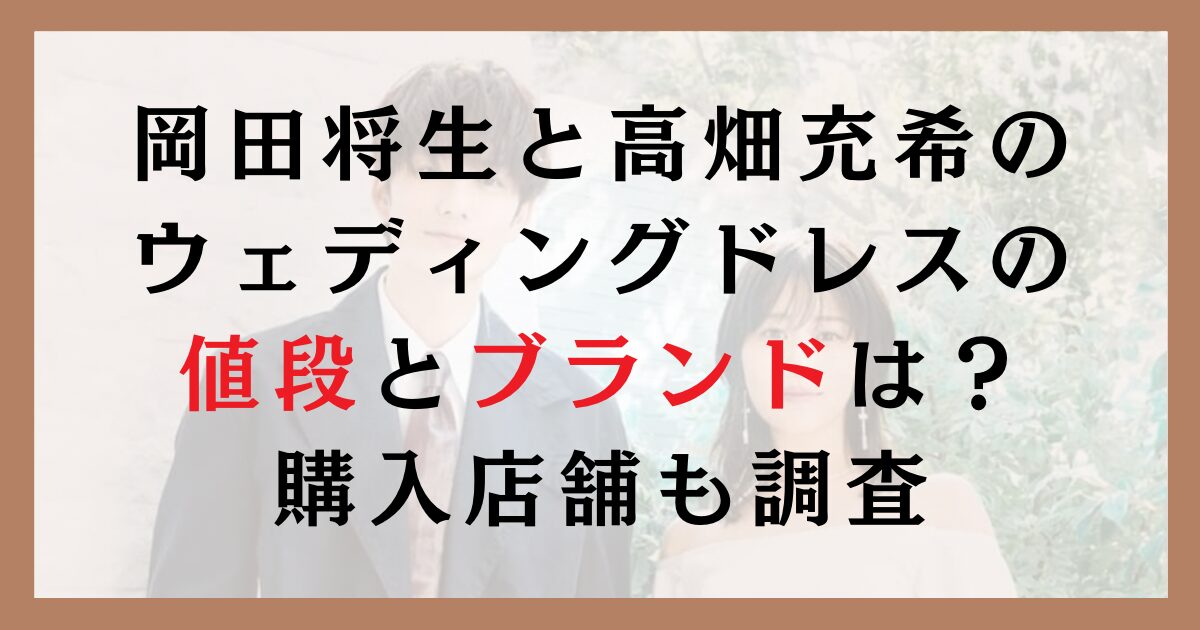 岡田将生と高畑充希のウェディングドレスの値段とブランドは？購入店舗も調査