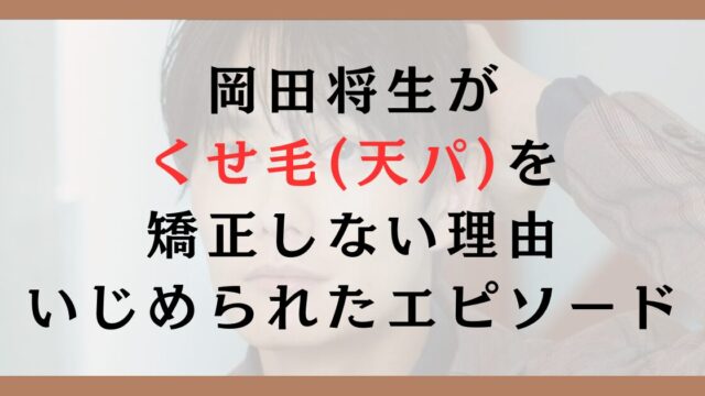 岡田将生がくせ毛(天パ)を矯正しない理由｜いじめられたエピソードも