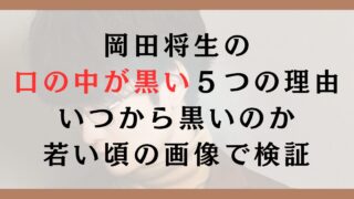 岡田将生の口の中が黒い５つの理由｜いつから黒いのか若い頃の画像で検証