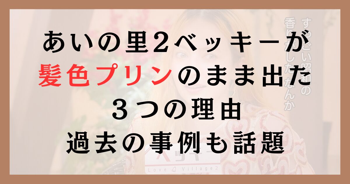 あいの里2ベッキーが髪色プリンのまま出た３つの理由｜過去の事例も話題