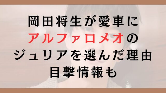 岡田将生が愛車にアルファロメオのジュリアを選んだ理由｜目撃情報も