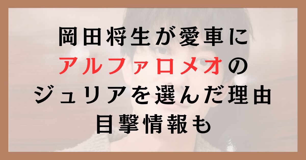 岡田将生が愛車にアルファロメオのジュリアを選んだ理由｜目撃情報も