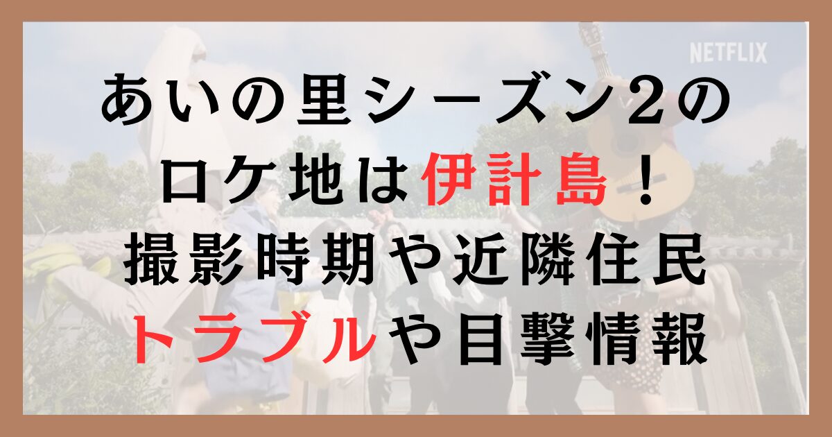 あいの里シーズン2のロケ地は伊計島！撮影時期や近隣住民トラブルや目撃情報タレコミ