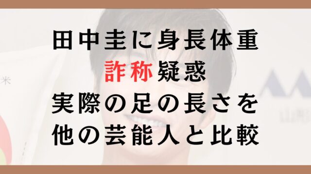 田中圭が身長体重を詐称してる？実際の足の長さを他の芸能人と比較してみた