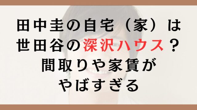 田中圭の自宅（家）は世田谷の深沢ハウスで確定？間取りや家賃がやばすぎる