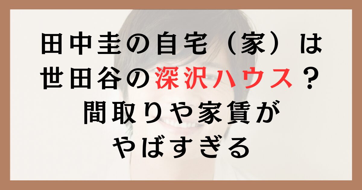 田中圭の自宅（家）は世田谷の深沢ハウスで確定？間取りや家賃がやばすぎる