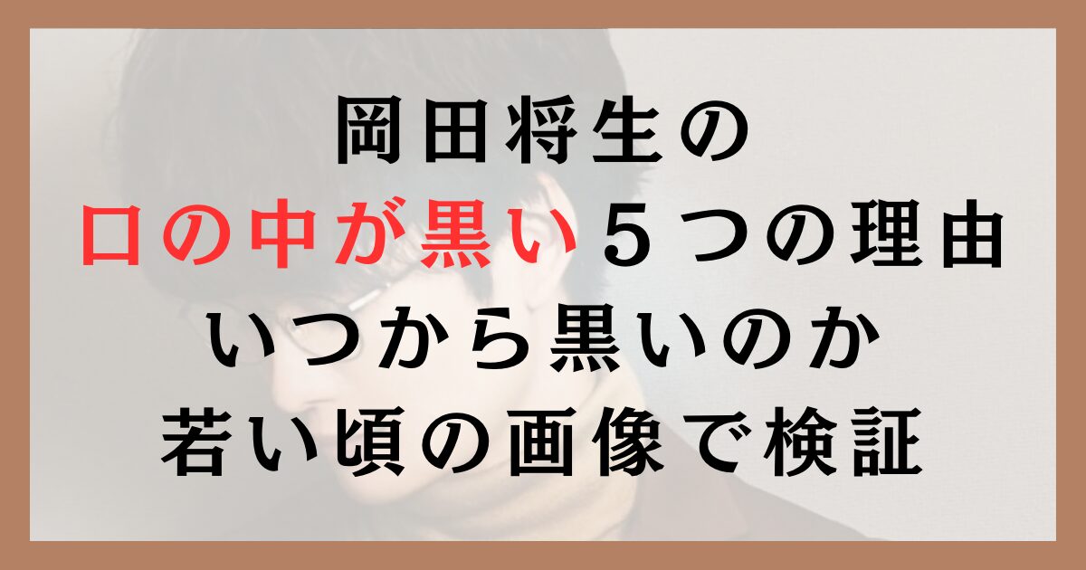 岡田将生の口の中が黒い５つの理由｜いつから黒いのか若い頃の画像で検証