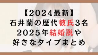 【2024最新】石井蘭の歴代彼氏3名｜2025年結婚説や好きなタイプまとめ