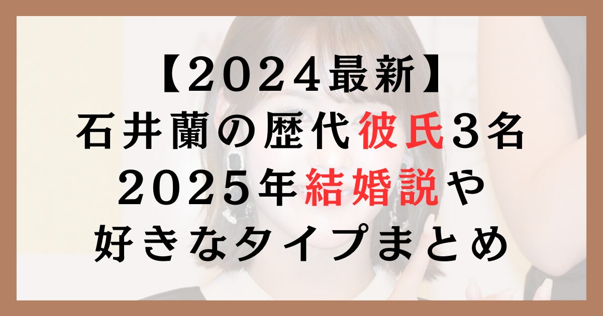 【2024最新】石井蘭の歴代彼氏3名｜2025年結婚説や好きなタイプまとめ