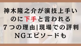 神木隆之介が演技上手いのに下手と言われる７つの理由｜現場での評判やNGエピソードも