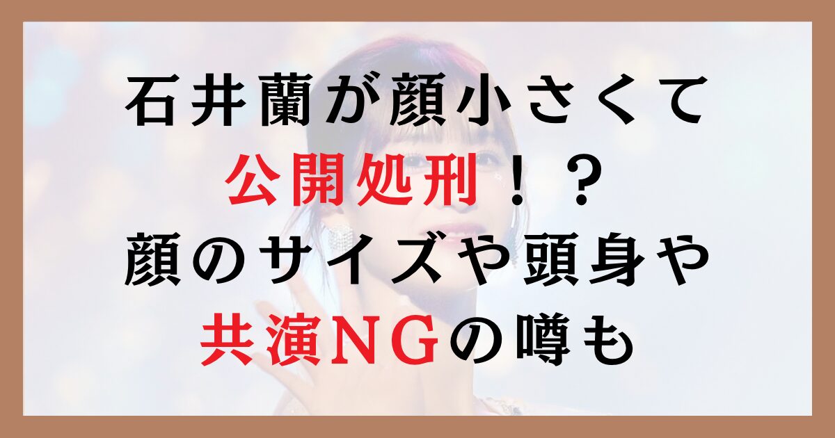 石井蘭が顔小さくて公開処刑！？顔のサイズや頭身や共演NGの噂も