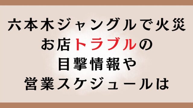 六本木ジャングルで火災！お店トラブルの目撃情報や営業スケジュールは