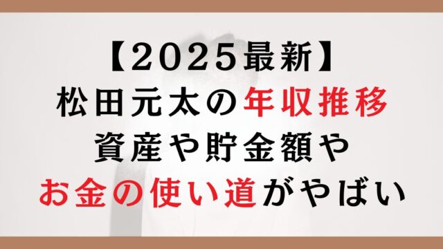 【2025最新】松田元太の年収推移|資産や貯金額やお金の使い道がやばい