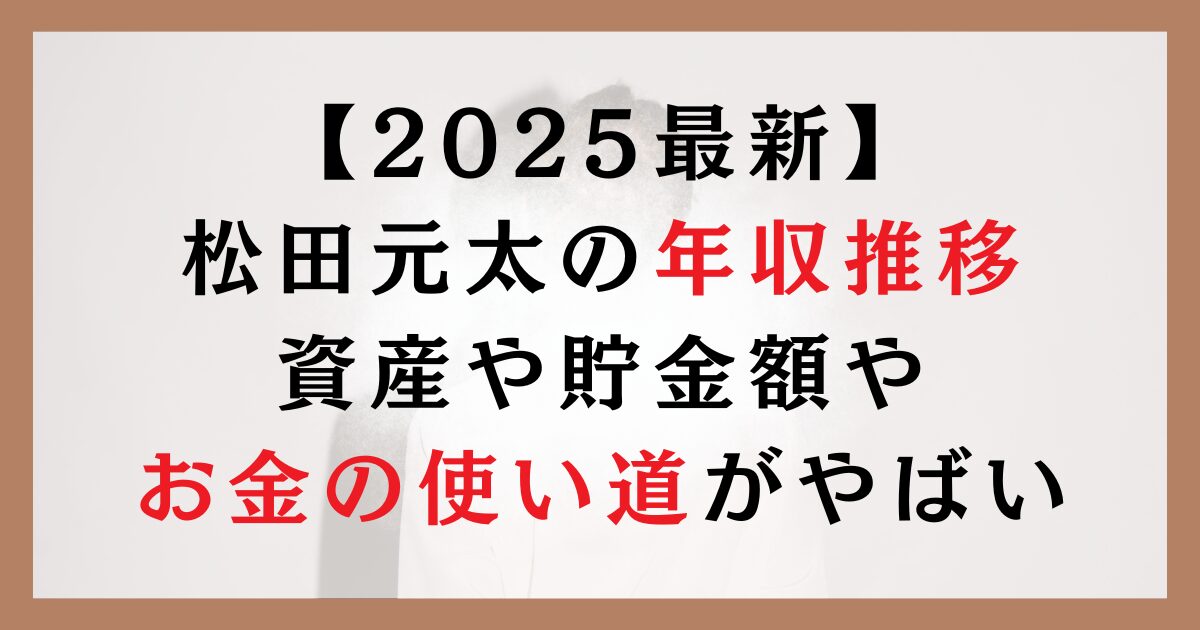 【2025最新】松田元太の年収推移｜資産や貯金額やお金の使い道がやばい